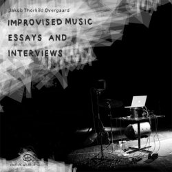 OVERGAARD, JAKOB THORKILD IMPROVISED MUSIC ESSAYS AND INTERVIEWS
