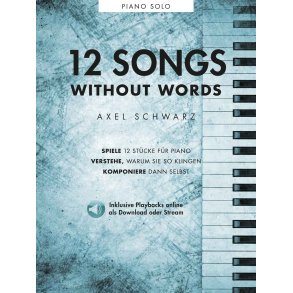 Axel Schwarz: 12 Songs Without Words : Spiele 12 Stücke für Piano - Verstehe, warum sie so klingen - Komponiere dann selbst