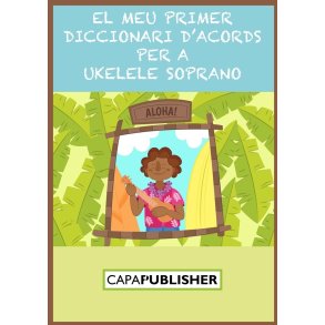 El meu primer diccionari d'acords : per a ukelele soprano