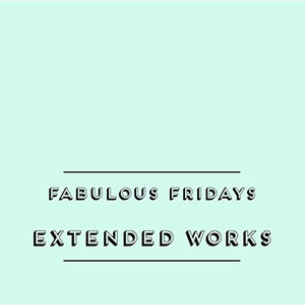 Extended Works. Fabulous Fridays