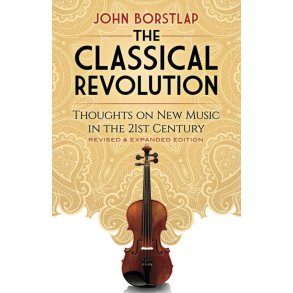 The Classical Revolution : Thoughts on New Music in the 21st Century Revised and Expanded Edition