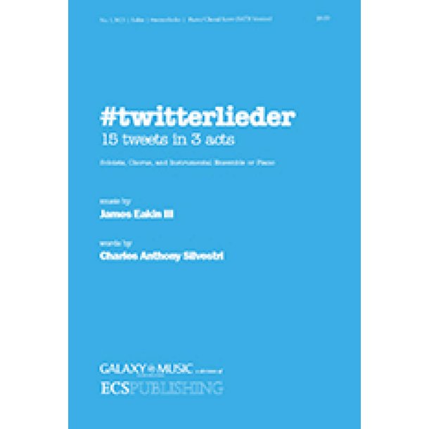 Twitterlieder : 15 Tweets in 3 Acts for Soloists, Chorus and Instrumental Ensemble or Piano