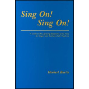 Sing On! Sing On! : A Guide to the Life-Long Enjoyment of the Voice for Singers and Teachers of the Vocal Art