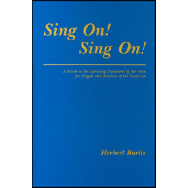 Sing On! Sing On! : A Guide to the Life-Long Enjoyment of the Voice for Singers and Teachers of the Vocal Art