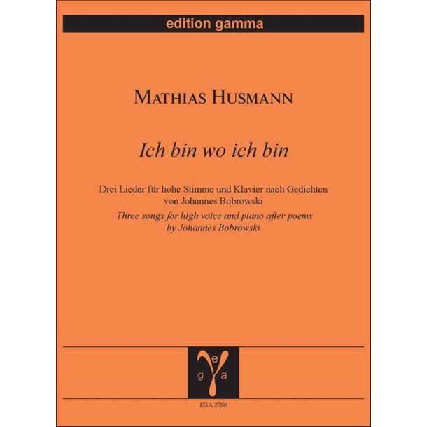Ich bin wo ich bin : Drei Lieder f&uuml;r hohe Stimme und Klavier nach Gedichten von Johannes Bobrowski