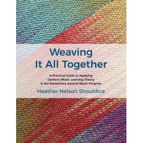 Weaving It All Together : A Practical Guide to Applying Gordon's Music Learning Theory in the Elementary General Music Program