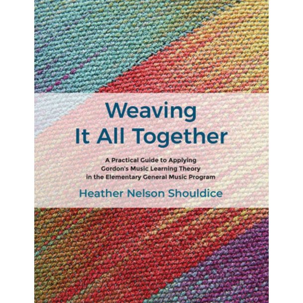 Weaving It All Together : A Practical Guide to Applying Gordon's Music Learning Theory in the Elementary General Music Program