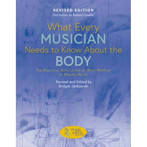 What Every Musician Needs To Know About The Body : Revised Edition