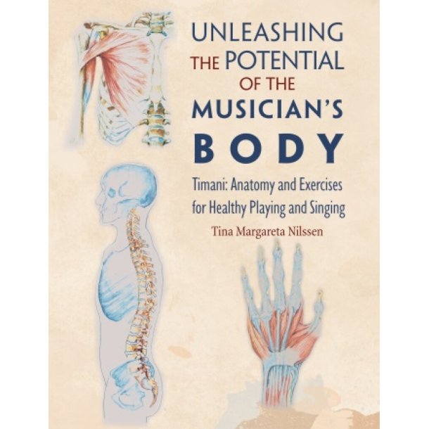 Unleashing the Potential of the Musician's Body : Timani: Anatomy and Exercises for Healthy Playing and Singing