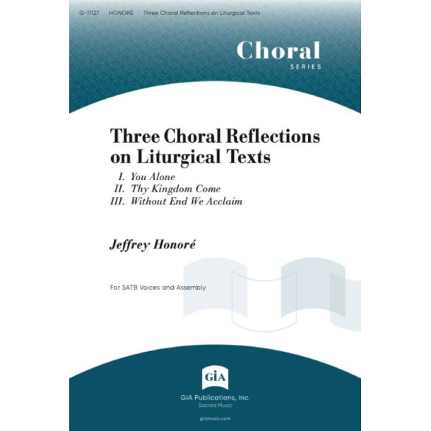Three Choral Reflections on Liturgical Texts : I. You Alone / II. Thy Kingdom Come / III. Without End We Acclaim