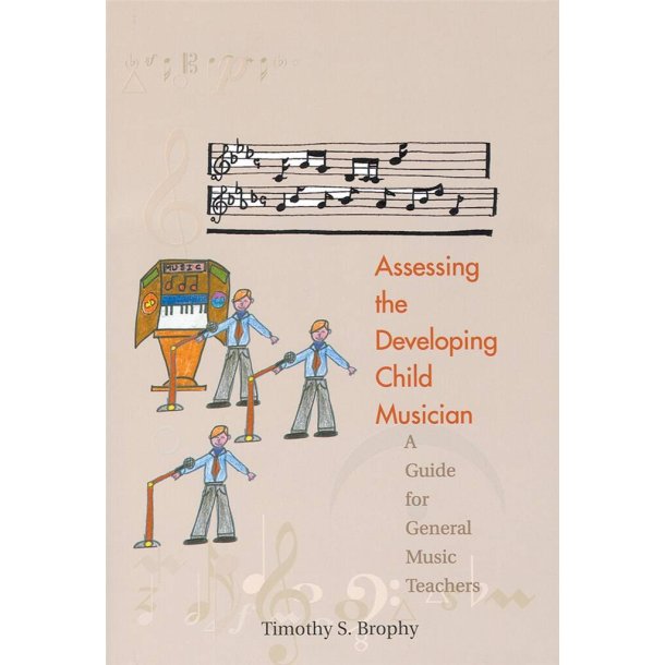 Assessing the Developing Child Musician : A Guide for General Music Teachers