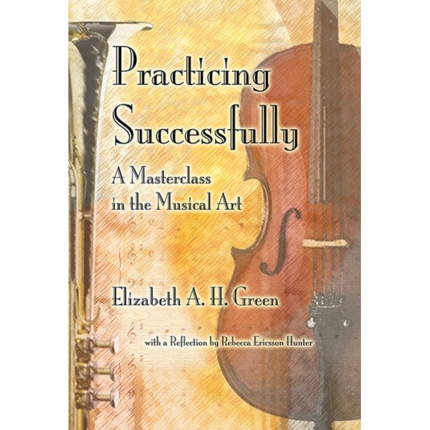 Practicing Successfully : A Masterclass in Musical Art