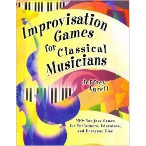 Improvisation Games for Classical Musicians : 500+ Non-jazz Games for Performers, Educators, and Everyone Else