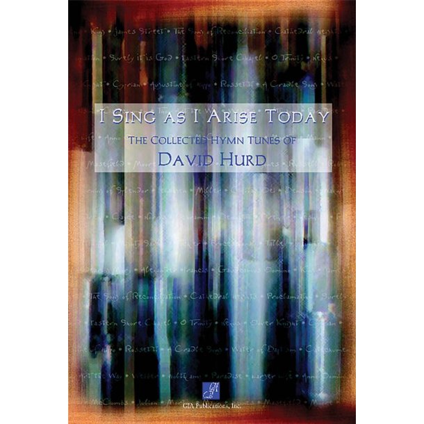 I Sing As I Arise Today : The Collected Hymn Tunes of David Hurd