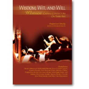 Wisdom, Wit and Will : Women Choral Conductors on Their Art
