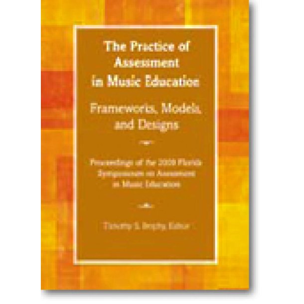 The Practice of Assessment in Music Education : Proceedings of the 2009 Florida Symposium on Assessment in Music Education