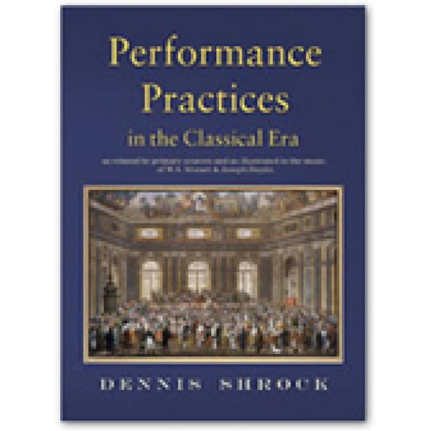 Performance Practices in the Classical Era : As Related by Primary Sources and Illustrated in the Music of Mozart and Haydn