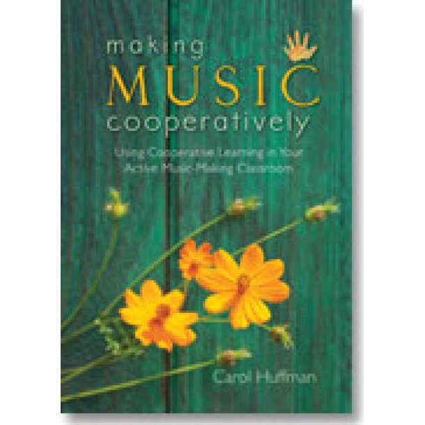 Making Music Cooperatively : Using Cooperative Learning in Your Active Music-Making Classroom