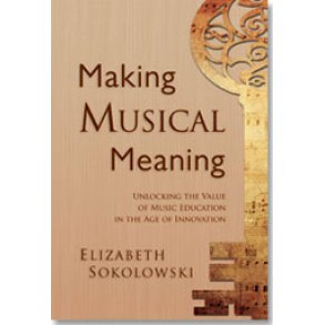 Making Musical Meaning : Unlocking the Value of Music Education in the Age of Innovation