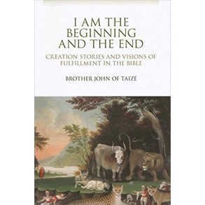 I Am the Beginning and the End : Creation Stories and Visions of Fulfillment in the Bible