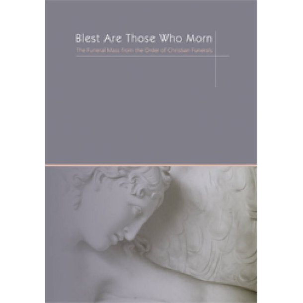 Blest Are Those Who Mourn : Music for the Funeral Mass from the Rite of Christian Burial Revised Order of Mass 2010