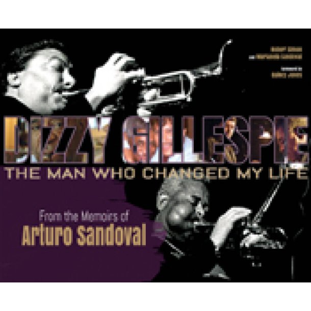 Dizzy Gillespie: The Man Who Changed My Life : From the Memoirs of Arturo Sandoval