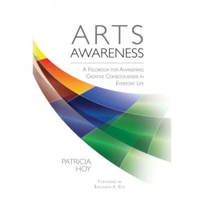 Arts Awareness : A Fieldbook for Awakening Creative Consciousness in Everyday Life