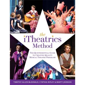 The iTheatrics Method : The Quintessential Guide to Creating Quality Musical Theatre Programs