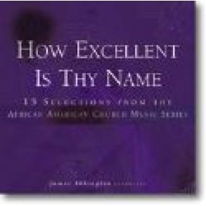 How Excellent Is Thy Name : 15 Selections from the African American Church Music Series