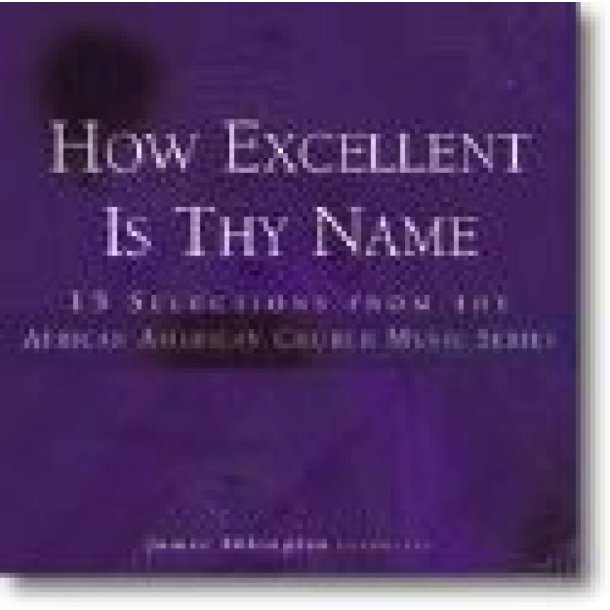 How Excellent Is Thy Name : 15 Selections from the African American Church Music Series