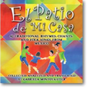 El Patio de Mi Casa : Now on CD: 42 Traditional Rhymes, Chants, and Folksongs from Mexico