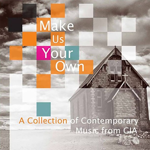 Make Us Your Own : A Collection of Contemporary Music from GIA