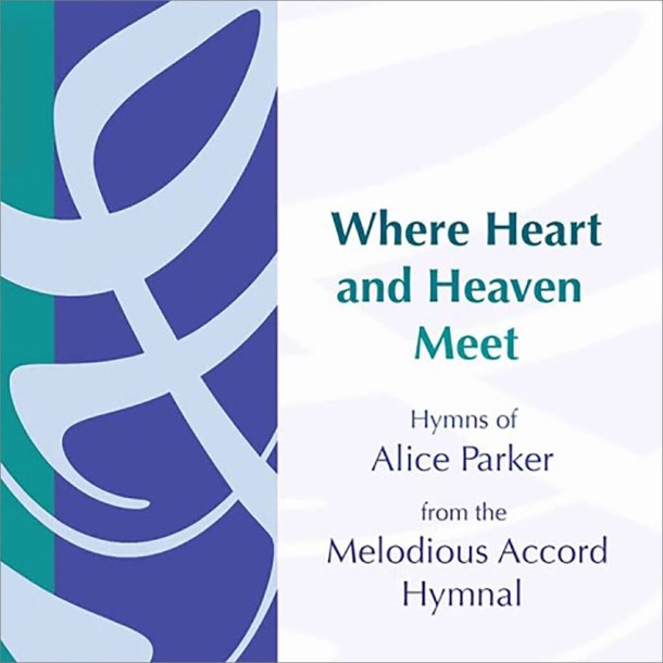 Where Heart and Heaven Meet : Hymns of Alice Parker from the Melodious Accord Hymnal
