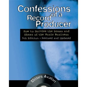 Confessions of a Record Producer : How to Survive the Scams and Shams of the Music Business 5th Edition - Revised and Updated
