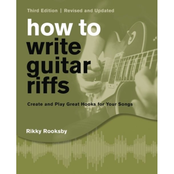How To Write Guitar Riffs : Create and Play Great Hooks for Your Songs, 3rd Edition