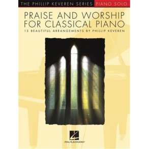 Praise and Worship for Classical Piano : 15 Beautiful Arrangements by Phillip Keveren