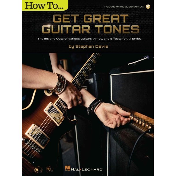 How to Get Great Guitar Tones : The Ins and Outs of Various Guitars, Amps, and Effects for All Styles