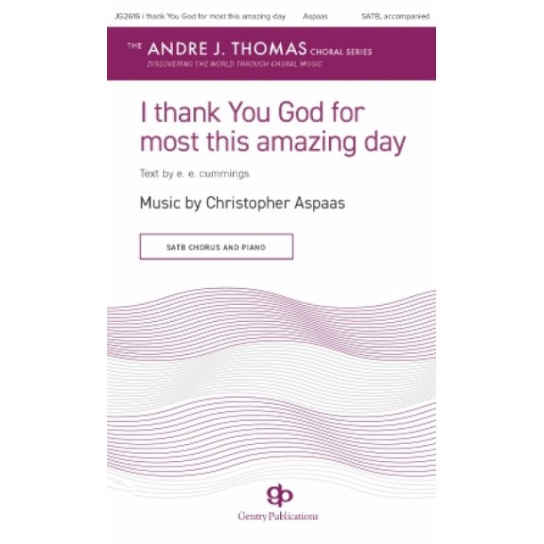i thank You God for most this amazing day : Music by Christopher Aspaas, text by e.e. cummings Andre J. Thoma