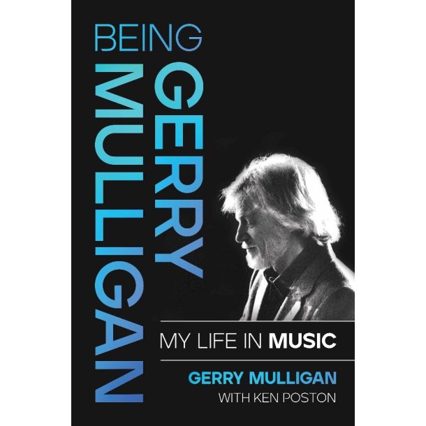 Being Gerry Mulligan: My Life in Music : by Gerry Mulligan with Ken Poston