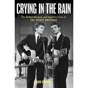 Crying in the Rain : The Perfect Harmony and Imperfect Lives of the Everly Brothers