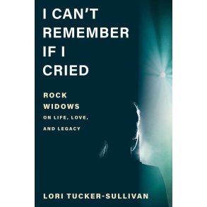 I Can't Remember If I Cried : Rock Widows on Life, Love, and Legacy