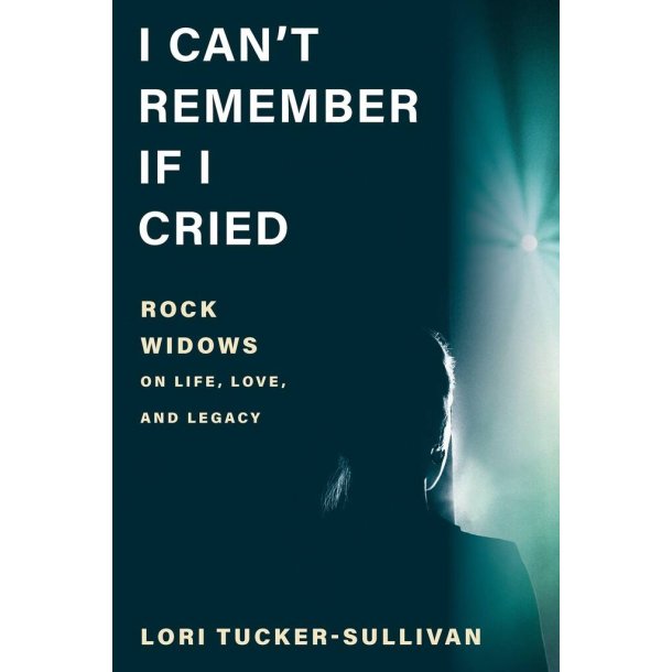 I Can't Remember If I Cried : Rock Widows on Life, Love, and Legacy