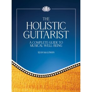 The Holistic Guitarist : A Complete Guide to Musical Well-Being