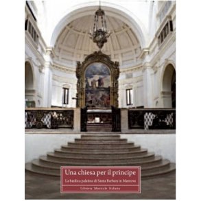 Una chiesa per il principe : La basilica palatina di Santa Barbara in Mantova