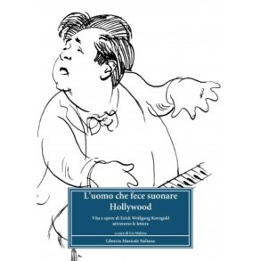 L?uomo che fece suonare Hollywood : Vita e opere di Erich Wolfgang Korngold attraverso le lettere