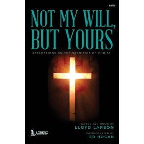 Not My Will, But Yours : Reflections on the Sacrifice of Christ - SATB and Piano with opt. Chamber Ensemble