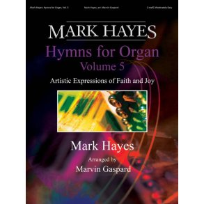 Mark Hayes: Hymns for Organ, Vol. 5 : Artistic Expressions of Faith and Joy - Organ, 2-staff
