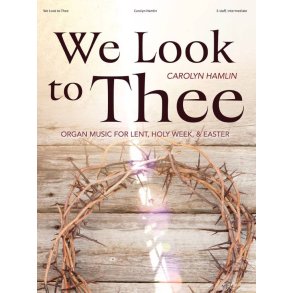 We Look to Thee : Organ Music for Lent, Holy Week, and Easter