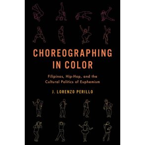 Choreographing in Color : Filipinos, Hip-Hop, and the Cultural Politics of Euphemism