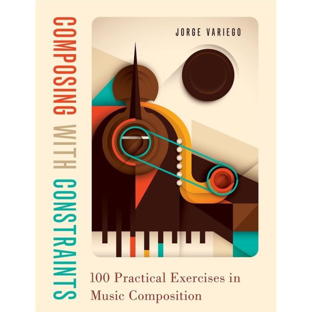 Composing with Constraints: : 101 Practical Exercises in Music Composition